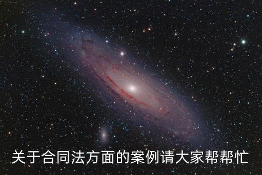 合同法的相關(guān)案例，關(guān)于合同法方面的案例請(qǐng)大家?guī)蛶兔?/></a></span><span id=