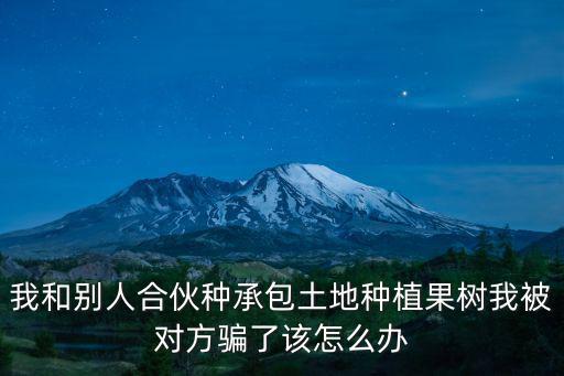 我和別人合伙種承包土地種植果樹(shù)我被對(duì)方騙了該怎么辦