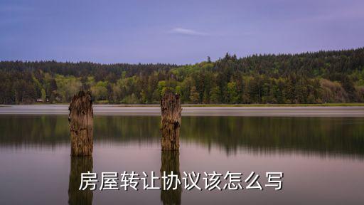 房屋轉(zhuǎn)讓協(xié)議該怎么寫