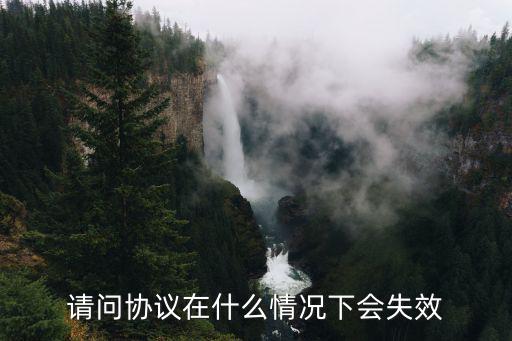 什么情況下的協(xié)議無效，簽訂的協(xié)議在什么樣的情況下會失效