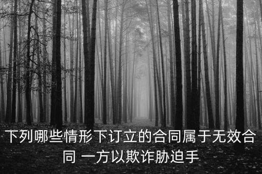 哪些情況被認定為無效合同，下列哪些情形下訂立的合同屬于無效合同 一方以欺詐脅迫手