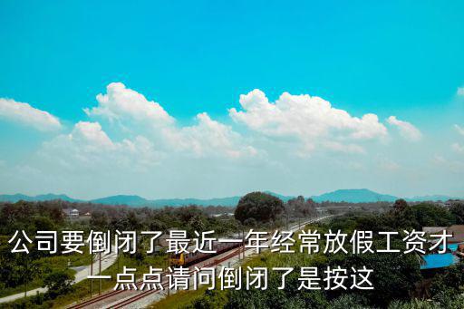 公司要倒閉了最近一年經(jīng)常放假工資才一點(diǎn)點(diǎn)請(qǐng)問倒閉了是按這