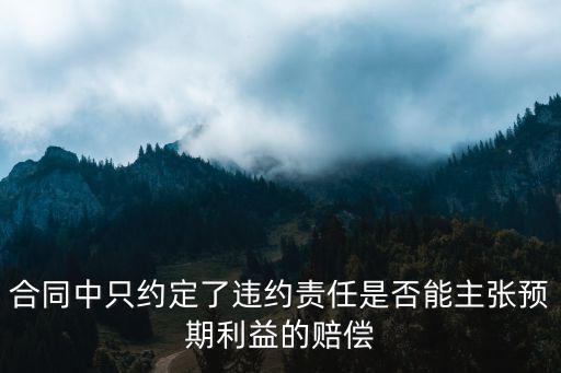 合同中只約定了違約責(zé)任是否能主張預(yù)期利益的賠償