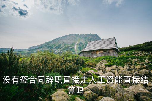 沒(méi)簽合同不干了直接走有工資嗎，沒(méi)有簽合同辭職直接走人工資能直接結(jié)算嗎
