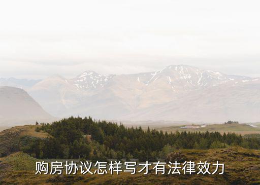 購(gòu)房合同怎么寫具有法律效果，購(gòu)房協(xié)議怎樣寫才有法律效力