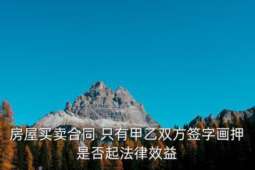 房屋買(mǎi)賣(mài)合同 只有甲乙雙方簽字畫(huà)押是否起法律效益