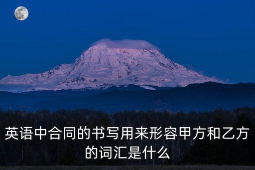 英語中合同的書寫用來形容甲方和乙方的詞匯是什么