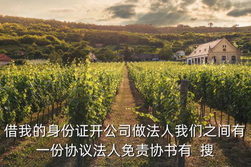 借我的身份證開公司做法人我們之間有一份協(xié)議法人免責(zé)協(xié)書有  搜