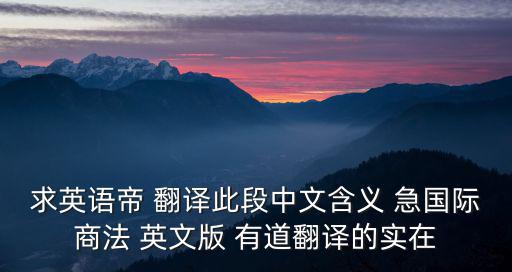 求英語(yǔ)帝 翻譯此段中文含義 急國(guó)際商法 英文版 有道翻譯的實(shí)在