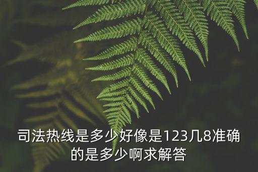 司法熱線是多少好像是123幾8準確的是多少啊求解答