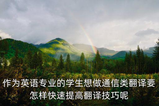作為英語專業(yè)的學(xué)生想做通信類翻譯要怎樣快速提高翻譯技巧呢