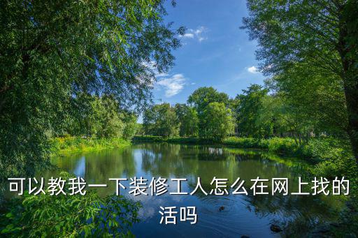 可以教我一下裝修工人怎么在網(wǎng)上找的活嗎