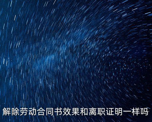 終止勞動(dòng)合同協(xié)議書(shū)和離職證明，解除勞動(dòng)合同書(shū)效果和離職證明一樣嗎