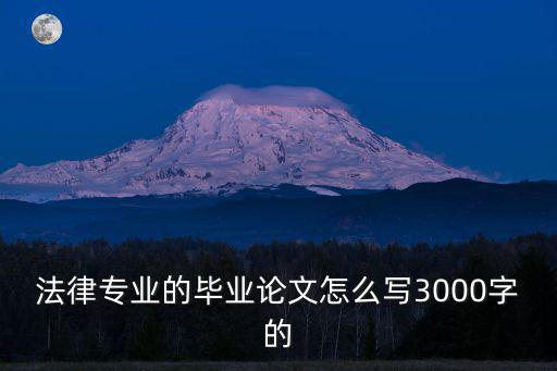 法律專業(yè)的畢業(yè)論文怎么寫3000字的