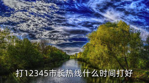 打12345市長熱線什么時間打好