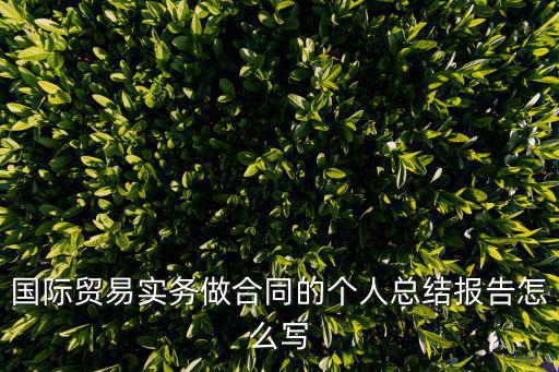 國(guó)際貿(mào)易實(shí)務(wù)做合同的個(gè)人總結(jié)報(bào)告怎么寫