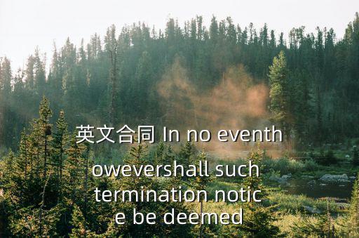 違約責(zé)任英文合同，英文合同 In no eventhowevershall such termination notice be deemed