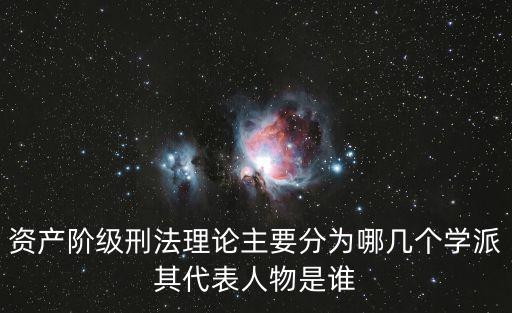資產(chǎn)階級刑法理論主要分為哪幾個學(xué)派其代表人物是誰