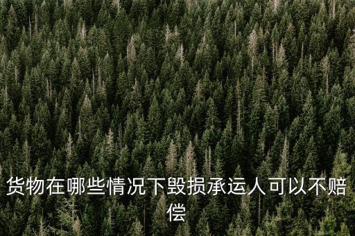 貨物在哪些情況下毀損承運(yùn)人可以不賠償