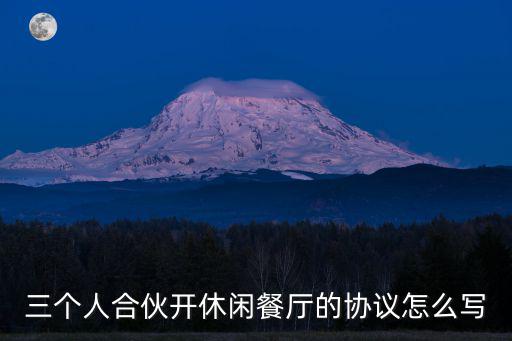 餐飲合伙股份協(xié)議書簡(jiǎn)單版，三個(gè)人合伙開休閑餐廳的協(xié)議怎么寫