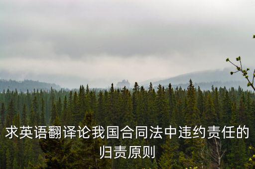求英語(yǔ)翻譯論我國(guó)合同法中違約責(zé)任的歸責(zé)原則