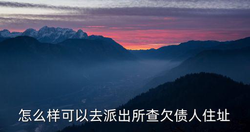 去派出所報(bào)警找欠債人，怎么樣可以去派出所查欠債人住址