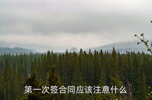第一次簽合同應(yīng)該注意什么