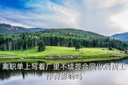 離職原因?qū)懞贤狡谟绊懻夜ぷ鲉幔x職單上寫著廠里不續(xù)簽合同以后找工作有影響嗎