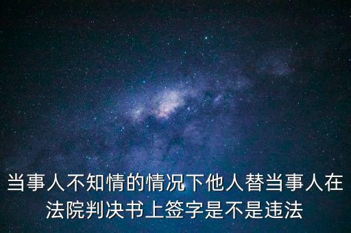 當(dāng)事人在不知情的情況下簽字，在當(dāng)事人不知情情況下簽字后條約成立嗎
