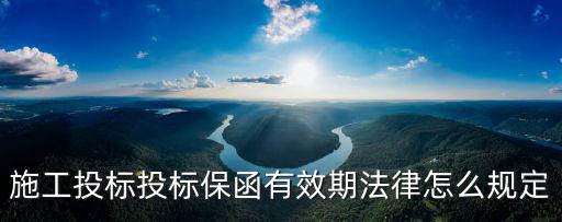施工投標(biāo)投標(biāo)保函有效期法律怎么規(guī)定