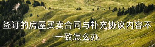 簽訂的房屋買賣合同與補(bǔ)充協(xié)議內(nèi)容不一致怎么辦