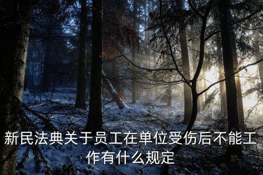新民法典關(guān)于員工在單位受傷后不能工作有什么規(guī)定