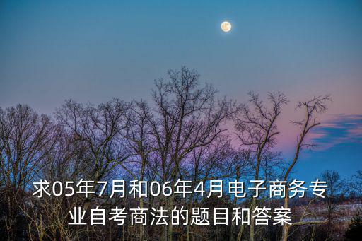 求05年7月和06年4月電子商務(wù)專業(yè)自考商法的題目和答案