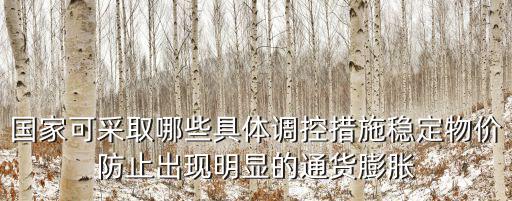 國家可采取哪些具體調(diào)控措施穩(wěn)定物價防止出現(xiàn)明顯的通貨膨脹