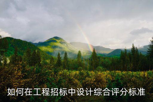 裝修工程招標評分標準，如何在工程招標中設(shè)計綜合評分標準