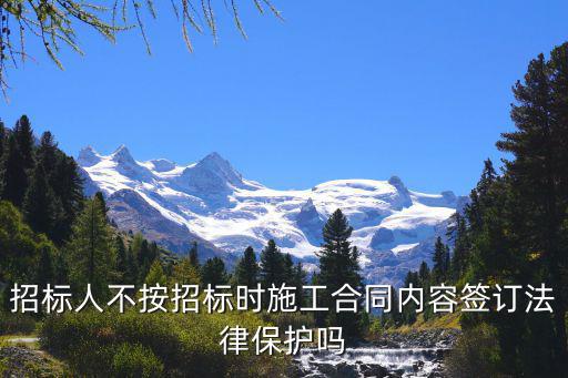 招標人不按招標時施工合同內(nèi)容簽訂法律保護嗎