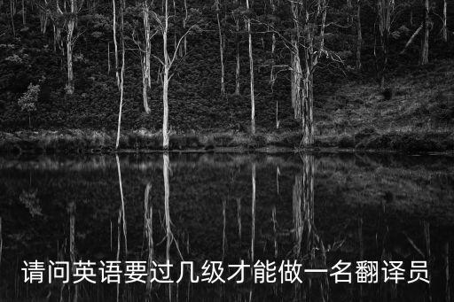 請(qǐng)問英語要過幾級(jí)才能做一名翻譯員