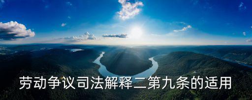 勞動(dòng)爭(zhēng)議司法解釋二第九條的適用