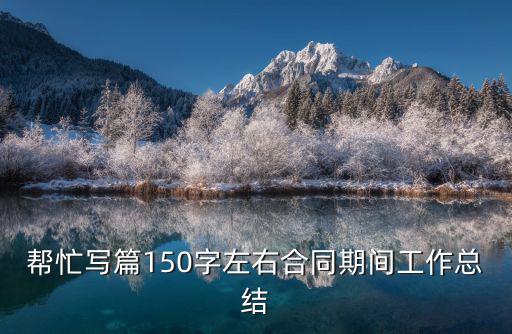 醫(yī)院 勞動(dòng)合同 個(gè)人總結(jié)，幫忙寫(xiě)篇150字左右合同期間工作總結(jié)