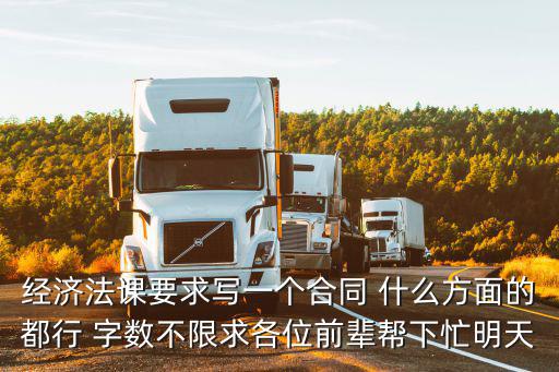 經(jīng)濟法課要求寫一個合同 什么方面的都行 字數(shù)不限求各位前輩幫下忙明天