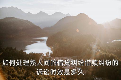 如何處理熟人間的借貸糾紛借款糾紛的訴訟時效是多久