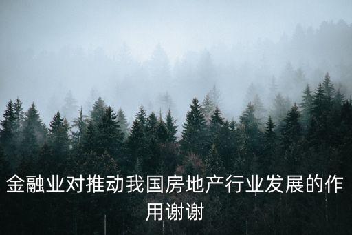 多條金融措施支持房地產(chǎn)市場，金融業(yè)對推動我國房地產(chǎn)行業(yè)發(fā)展的作用謝謝
