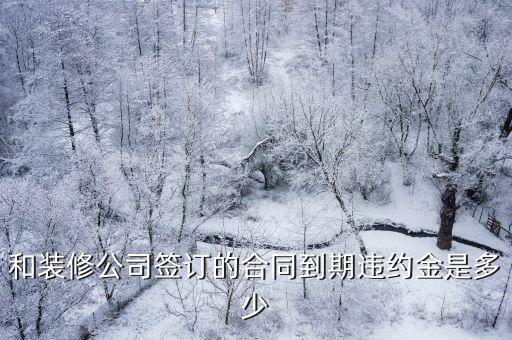 和裝修公司簽訂的合同到期違約金是多少