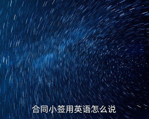 合同小簽用英語(yǔ)怎么說(shuō)