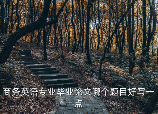 商務(wù)英語專業(yè)畢業(yè)論文哪個(gè)題目好寫一點(diǎn)