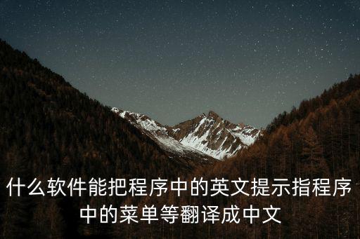 什么軟件能把程序中的英文提示指程序中的菜單等翻譯成中文
