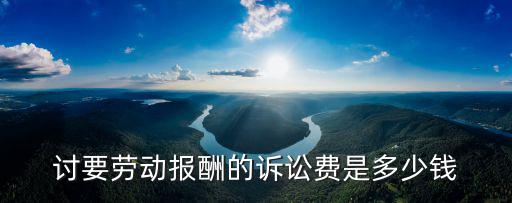 討要?jiǎng)趧?dòng)報(bào)酬的訴訟費(fèi)是多少錢