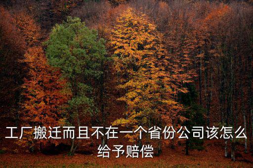 工廠(chǎng)搬遷而且不在一個(gè)省份公司該怎么給予賠償