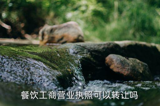 餐飲工商營業(yè)執(zhí)照可以轉讓嗎