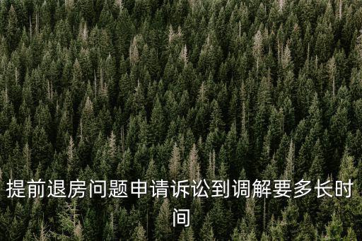 提前退房問題申請?jiān)V訟到調(diào)解要多長時(shí)間